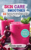 Skin Care Smoothies: 50 Fantastic Anti-Aging Recipes to Have A Beautiful Young and Glowing Skin and Shiny Hair 1803110384 Book Cover