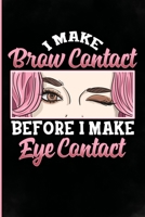I make brow contact before eye contact: Funny Esthetician Gifts with sayings for women, mom, daughter, girl, wife, and grandma Who love cosmetology. B083XVFSVN Book Cover