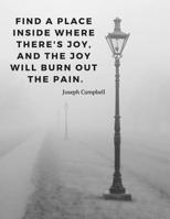 Find a place inside where there's joy, and the joy will burn out the pain.: Motivational Journal Notebook with Quote by Joseph Campbell; 110 Lined Pages 1072452332 Book Cover