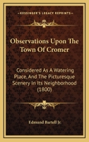 Observations Upon the Town of Cromer ... As a Watering Place, and ... Its Neighbourhood 1017591210 Book Cover