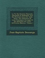 La Vie Des Peintres Flamands, Allemands Et Hollandois: Avec Des Portraits Grav S En Taille-Douce, Une Indication de Leurs Principaux Ouvrages Et Des R Flexions Sur Leurs Diff Rentes Mani Res, Volume 1 1249779189 Book Cover