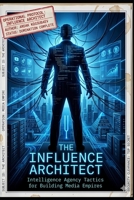 THE INFLUENCE ARCHITECT: Intelligence Agency Tactics for Building Media Empires B0GYZK4HZ8 Book Cover