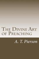 The Divine Art of Preaching: Lectures Delivered at the "Pastor's College," Connected with the Metropolitan Tabernacle, London, England, from January to June, 1892 1494737582 Book Cover