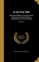 In the Year 1800: Being the Relation of Sundry Events Occurring in the Life of Doctor Jonathan Brush During That Year; Volume 3 1177215934 Book Cover
