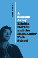 A Singing Army: Zilphia Horton and the Highlander Folk School 1477318259 Book Cover
