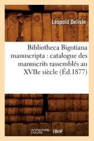 Bibliotheca Bigotiana Manuscripta: Catalogue Des Manuscrits Rassembla(c)S Au Xviie Sia]cle (A0/00d.1877) 2012526160 Book Cover