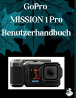 GoPro MISSION 1 Pro Benutzerhandbuch: Eine übersichtliche und detaillierte Anleitung zu Kameraeinstellungen und Fehlerbehebung für Anfänger und Senioren (German Edition) B0H1QJZHZC Book Cover