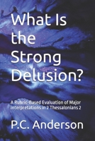 What Is the Strong Delusion?: A Rubric-Based Evaluation of Major Interpretations in 2 Thessalonians 2 (The Restrainer and The Strong Delusion) B0H4H3Z72Q Book Cover