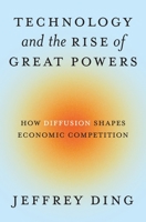 Technology and the Rise of Great Powers: How Diffusion Shapes Economic Competition 0691260346 Book Cover