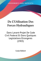 de L'Utilisation Des Forces Hydrauliques: Dans Lavant-Projet de Code Civil Federal Et Dans Quelques Legislations Etrangeres (1903) 1161046135 Book Cover