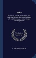 India: its history, climate, productions, and field sports; with notices of European life and manners, and of the various travelling routes 1340380013 Book Cover
