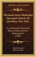 Old Sands Street Methodist Episcopal Church, Of Brooklyn, New York: An Illustrated Centennial Record, Historical And Biographical 116561572X Book Cover