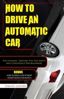 HOW TO DRIVE AN AUTOMATIC CAR: The Ultimate Driving Tips For Safety And Confidence For Beginners B0CNLYYGMC Book Cover