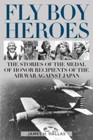 Fly Boy Heroes: The Stories of the Medal of Honor Recipients of the Air War Against Japan 0811771318 Book Cover