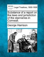 Substance of a report on the laws and jurisdiction of the stannaries in Cornwall. 1377342581 Book Cover