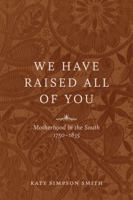 We Have Raised All of You: Motherhood in the South, 1750-1835 0807169250 Book Cover