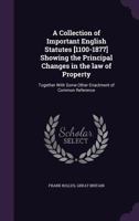 A Collection of Important English Statutes [1100-1874]: Showing the Principal Changes in the Law of Property; Together with Some Other Enactments of Common References 1014536944 Book Cover