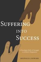 Suffering Into Success: A Paradigm Shift of Struggle to Achieve Happiness 0578417561 Book Cover