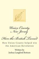 Union County New Jersey, Here the British Turned: How Union County helped win the American Revolution 1461102510 Book Cover