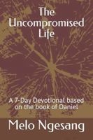 The Uncompromised Life: A 7-Day Devotional based on the book of Daniel B0G3QN3CBS Book Cover