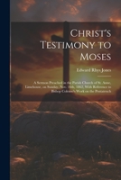 Christ's Testimony to Moses: A Sermon Preached in the Parish Church of St. Anne, Limehouse, on Sunday, Nov. 16th, 1862, With Reference to Bishop Co 1021929174 Book Cover