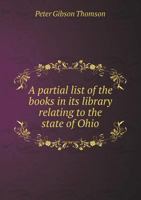 A Partial List of the Books in Its Library Relating to the State of Ohio 114845716X Book Cover