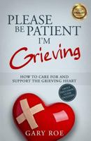 Please Be Patient, I'm Grieving: How to Care for and Support the Grieving Heart 1530713048 Book Cover