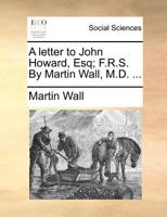 A letter to John Howard, Esq; F.R.S. By Martin Wall, M.D. ... 1246152215 Book Cover