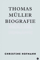 THOMAS MÜLLER BIOGRAFIE: Eine detaillierte Reise durch die bemerkenswerten Errungenschaften und das Vermächtnis einer Sportlegende B0FVF8B7VM Book Cover