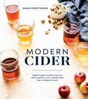 Modern Cider: Simple Recipes to Make Your Own Ciders, Perries, Cysers, Shrubs, Fruit Wines, Vinegars, and More 1607749688 Book Cover