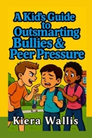 A Kid’s Guide to Outsmarting Bullies and Peer Pressure: Confidence, Courage, and Smart Choices Every Kid Can Make B0FV85RT77 Book Cover