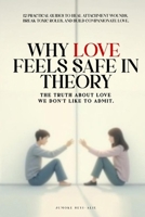 WHY LOVE FEELS SAFE IN THEORY: The Truth About Love We Don't Like To Admit B0GNGRJ422 Book Cover