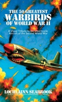 The 50 Greatest Warbirds of World War II: A Visual Tribute to the Most Iconic Aircraft of the Second World War 1955351651 Book Cover