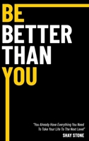 Be Better Than You: You Already Have Everything You Need to Take Your Life to the Next Level 1736752081 Book Cover