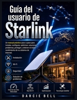 Guía del usuario de Starlink: Un manual práctico paso a paso para instalar, configurar, optimizar, solucionar problemas, proteger y obtener el mejor ... de su sistema de Internet. (Spanish Edition) B0H86VMTJ6 Book Cover
