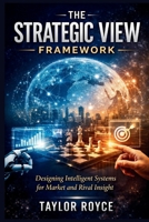 The Strategic View Framework: Designing Intelligent Systems for Market and Rival Insight (Books on Tech) B0GQPPQJW3 Book Cover