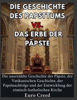 Die Geschichte des Papsttums vs. das Erbe der Päpste: Die unerzählte Geschichte der Päpste, der Vatikanischen Geschichte, der Papstnachfolge und der E B0H8YLXBC3 Book Cover