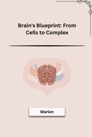 Brain's Blueprint: From Cells to Complex 3384211715 Book Cover