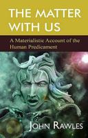 The Matter With Us: A Materialistic Account of the Human Predicament 1907499636 Book Cover