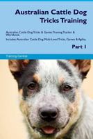 Australian Cattle Dog Tricks Training Australian Cattle Dog Tricks & Games Training Tracker & Workbook. Includes: Australian Cattle Dog Multi-Level Tricks, Games & Agility. Part 1 171712223X Book Cover