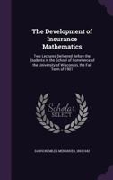 The Development of Insurance Mathematics: Two Lectures Delivered Before the Students in the School of Commerce of the University of Wisconsin, the Fall Term of 1901 1113405155 Book Cover