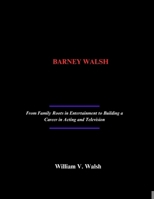 BARNEY WALSH: From Family Roots in Entertainment to Building a Career in Acting and Television B0F4DRDYZ1 Book Cover