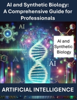 AI and Synthetic Biology: A Comprehensive Guide for Professionals | Artificial Intelligence AI | Artificial Intelligence in Synthetic Biology | AI in ... | Machine Learning for Genetic Engineering B0DVQ7YG6R Book Cover
