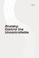 Anxiety; Control the Uncontrollable B0C6BK21DT Book Cover