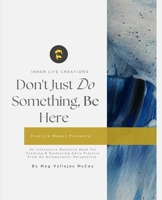 Don't Just Do Something, Be Here: An Interactive Resource For Creating And Sustaining Daily Practice From An Artsmonastic Perspective B0F1V87PTK Book Cover