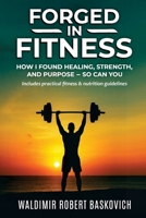 Forged in Fitness: How I Found Healing, Strength, and Purpose - so can you B0FMZDW3SK Book Cover