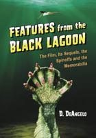 Features from the Black Lagoon: The Film, Its Sequels, the Spinoffs and the Memorabilia 0786446153 Book Cover