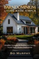 Barndominium Living Made Simple: Simplified Strategies for Building and Thriving in Your Rustic Modern Dream Home B0DT613MJP Book Cover