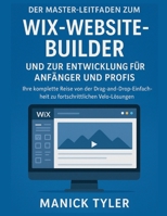 Der Master-Leitfaden zum Wix-Website-Builder und zur Entwicklung für Anfänger und Profis: Ihre komplette Reise von der Drag-and-Drop-Einfachheit zu fortschrittlichen Velo-Lösungen (German Edition) B0FR1Y86CX Book Cover