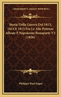 Storia Della Guerra Del 1813, 1814 E 1815 Fra Le Alte Potenze Alleate E Napoleone Bonaparte V3 (1826) 1166737659 Book Cover